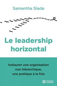 Le leadership horizontal Instaurer une organisation non hiérarchique, une pratique à la fois