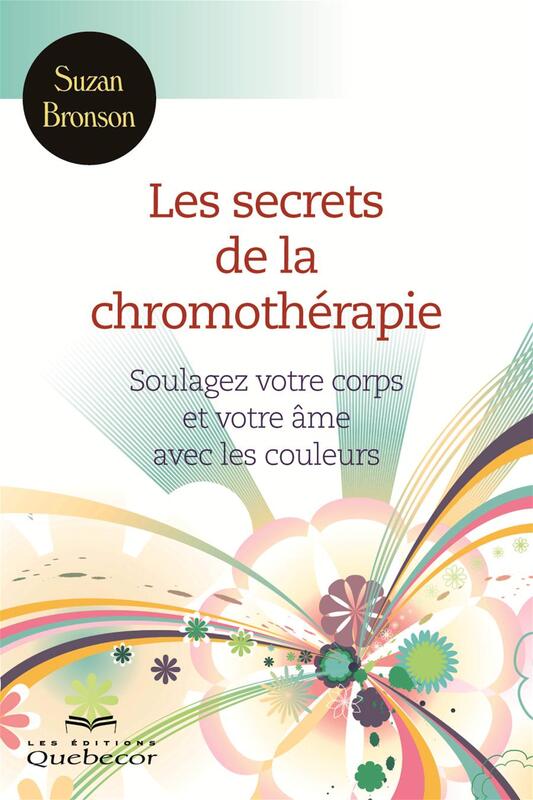 Les secrets de la chromothérapie Soulagez votre corps et votre âme avec les couleurs
