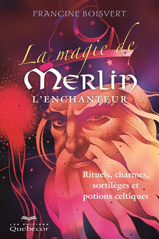 La magie de Merlin l'enchanteur Rituels, charmes, sortilèges et potions celtiques