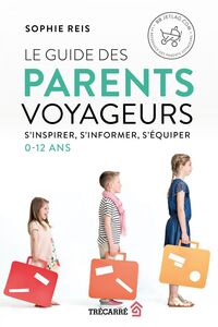 Le Guide des parents voyageurs S'inspirer, s'informer, s'équiper (0-12 ans)