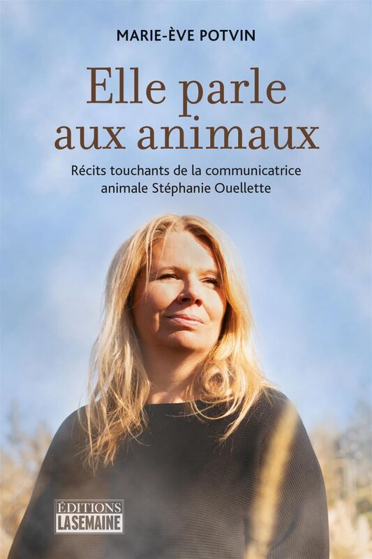 Elle parle aux animaux Récits touchants de la communicatrice animale Stéphanie Ouellette