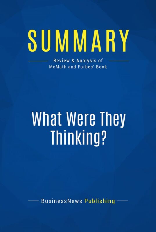Summary: What Were They Thinking? Review and Analysis of McMath and Forbes' Book