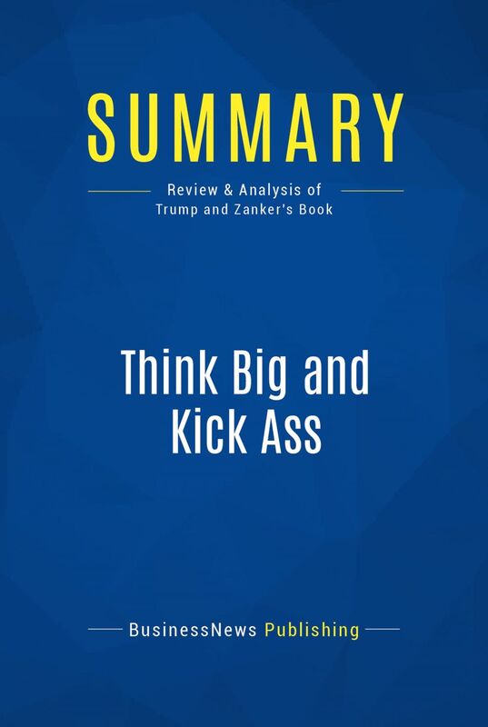 Summary: Think Big and Kick Ass Review and Analysis of Trump and Zanker's Book