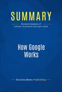 Summary: How Google Works Review and Analysis of Schmidt, Rosenberd and Eagle's Book