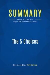 Summary: The 5 Choices Review and Analysis of Kogon, Merrill and Rinne's Book
