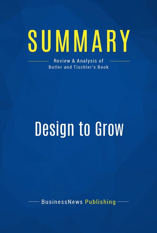 Summary: Design to Grow Review and Analysis of Butler and Tischler's Book