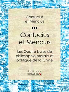 Confucius et Mencius Les Quatre Livres de philosophie morale et politique de la Chine