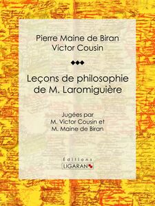 Leçons de philosophie de M. Laromiguière Jugées par M. Victor Cousin et M. Maine de Biran