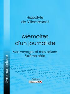 Mémoires d'un journaliste Mes Voyages et mes Prisons - Sixième série