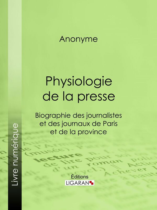 Physiologie de la Presse Biographie des journalistes et des journaux de Paris et de la province