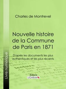 Nouvelle histoire de la Commune de Paris en 1871 D'après les documents les plus authentiques et les plus récents