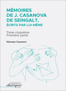 Mémoires de J. Casanova de Seingalt, écrits par lui-même Tome cinquième - première partie