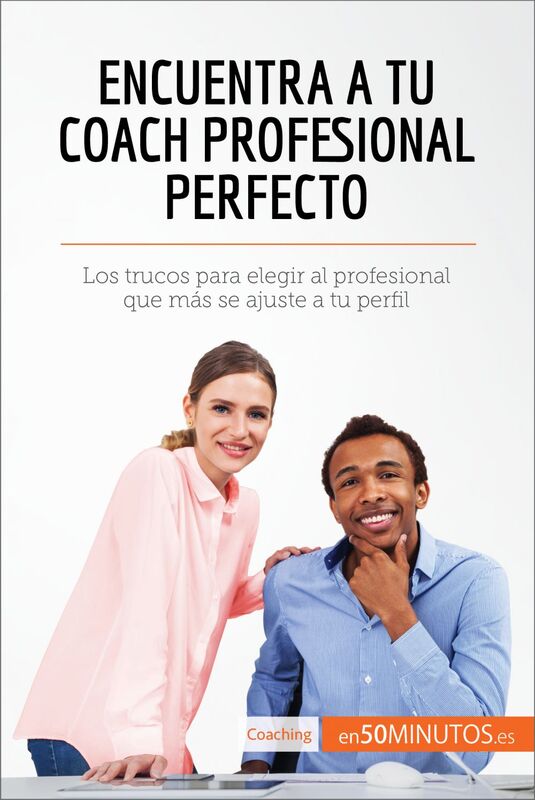 Encuentra a tu coach profesional perfecto Los trucos para elegir al profesional que más se ajuste a tu perfil