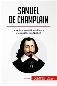 Samuel de Champlain La exploración de Nueva Francia y los orígenes de Quebec