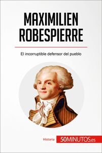 Maximilien Robespierre El incorruptible defensor del pueblo