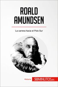 Roald Amundsen La carrera hacia el Polo Sur