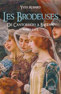 La Saga des Limousins - Tome 13 Les Brodeuses, de Cantorbéry à Bayeux 1600-1071
