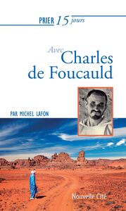 Prier 15 jours avec Charles de Foucauld Un livre pratique et accessible