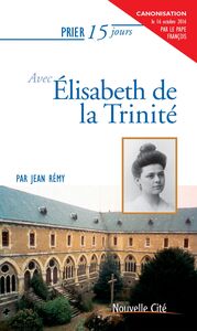 Prier 15 jours avec Elisabeth de la Trinité Un livre pratique et accessible
