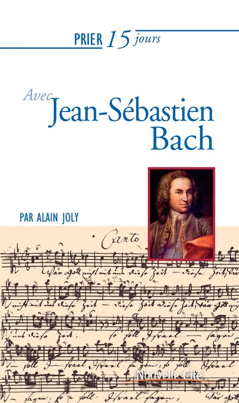 Prier 15 jours avec Jean-Sébastien Bach Un livre pratique et accessible