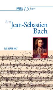Prier 15 jours avec Jean-Sébastien Bach Un livre pratique et accessible