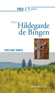 Prier 15 jours avec Hildegarde de Bingen Un livre pratique et accessible