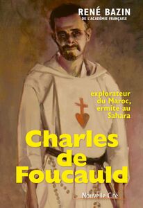 Charles de Foucauld Explorateur du Maroc, ermite au Sahara