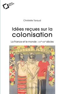 Idees recues sur la colonisation francaise La France et le monde : XVIe-XXIe siècles