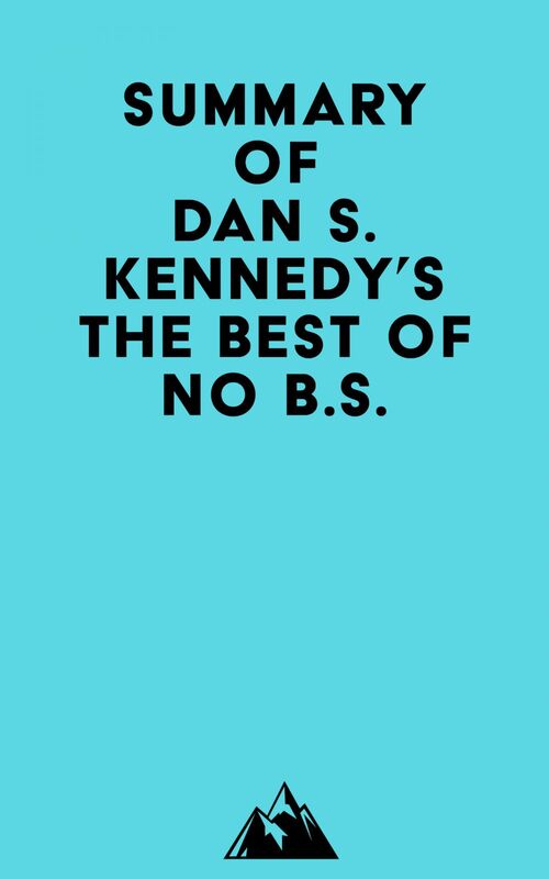 Summary of Dan S. Kennedy's The Best of No B.S.