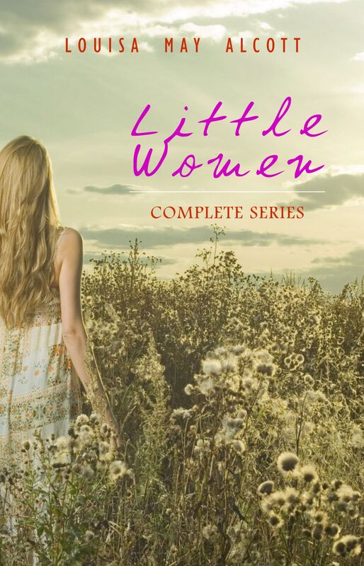 Little Women: Complete Series – 4 Novels in One Edition: Little Women, Good Wives, Little Men and Jo's Boys