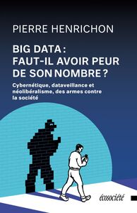 Big Data: faut-il avoir peur de son nombre? Cybernétique, dataveillance et néolibéralisme: des armes contre la société