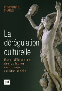 La dérégulation culturelle Essai d'histoire des cultures en Europe au XIXe siècle