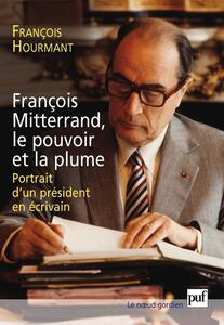 François Mitterrand, le pouvoir et la plume Portrait d'un président en écrivain