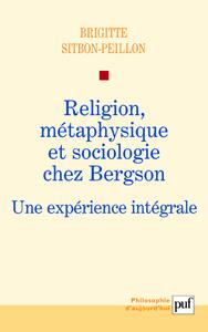 Religion, métaphysique et sociologie chez Bergson Une expérience intégrale