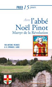 Prier 15 jours avec l'abbé Noël Pinot Martyr de la Révolution