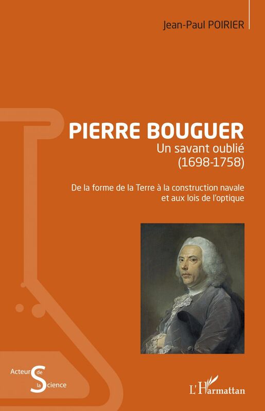 Pierre Bouguer Un savant oublié (1698-1758) - De la forme de la Terre à la construction navale et aux lois de l'optique