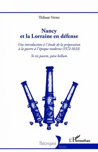 Nancy et la Lorraine en défense Une introduction à l'étude de la préparation à la guerre à l'époque moderne (1572-1633) - Si vis pacem, para bellum