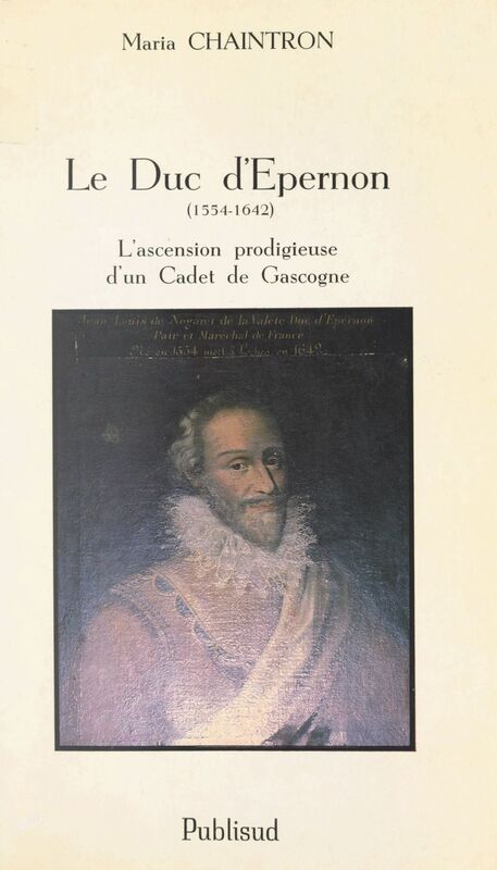 Le duc d'Épernon (1554-1642) L'ascension prodigieuse d'un Cadet de Gascogne