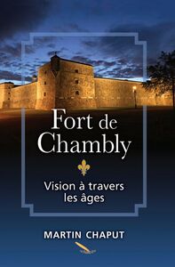 Fort de Chambly: vision à travers les âges