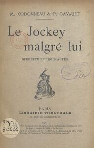Le jockey malgré lui Opérette en trois actes représentée, pour la première fois, à Paris, sur le théâtre des Bouffes Parisiens le 3 décembre 1902