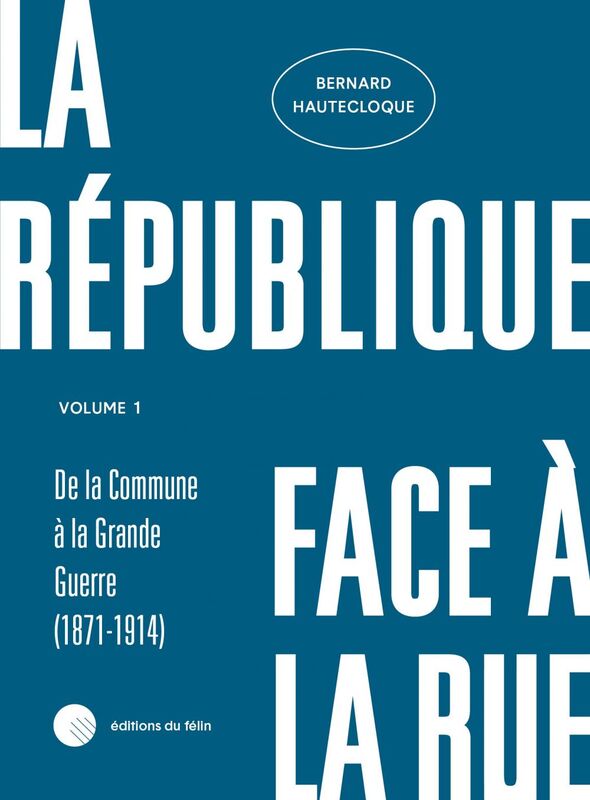 La République face à la rue - Volume 1 De la commune à la Grande Guerre (1871-1914)