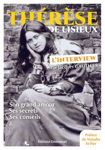 Thérèse de Lisieux, l'interview Son grand amour, ses secrets, ses sonseils