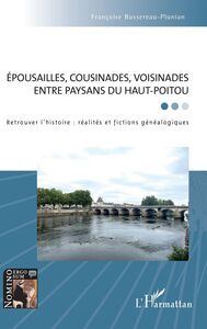 Épousailles, cousinades, voisinades entre paysans du Haut-Poitou Retrouver l'histoire : réalités et fictions généalogiques