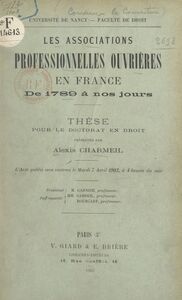 Les associations professionnelles ouvrières en France, de 1789 à nos jours Thèse pour le Doctorat en droit soutenue le mardi 7 avril 1903, à 4 heures du soir