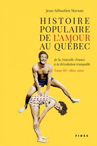 Histoire populaire de l'amour au Québec  T.3 De la Nouvelle-France à la Révolution tranquille • 1860 à 1960