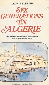 Six générations en Algérie Une somme en survol historique, un témoignage vécu