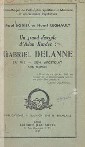 Un grand disciple d'Allan Kardec : Gabriel Delanne Sa vie, son apostolat, son œuvre