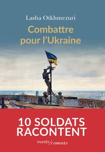 Combattre pour l'Ukraine Dix soldats racontent