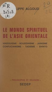 Le monde spirituel de l'Asie orientale Hindouisme, bouddhisme, jaïnisme, confucianisme, taoïsme, shinto