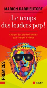 Le temps des leaders pop ! Changer de style de dirigeants pour changer le monde